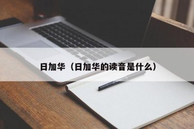 ​日加华（日加华的读音是什么）