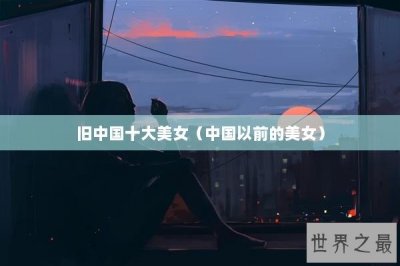 ​旧中国十大美女（中国以前的美女）