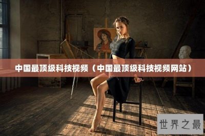 ​中国最顶级科技视频（中国最顶级科技视频网站）