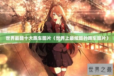 ​世界最酷十大跑车图片（世界上最炫酷的跑车图片）