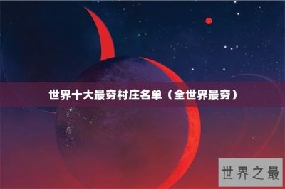 ​世界十大最穷村庄名单（全世界最穷）