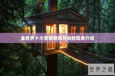 ​全世界十大奇葩婚姻习俗的简单介绍
