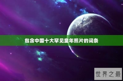 ​包含中国十大罕见童年照片的词条