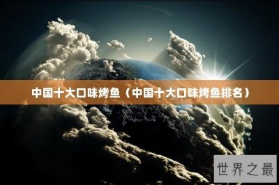 ​中国十大口味烤鱼（中国十大口味烤鱼排名）