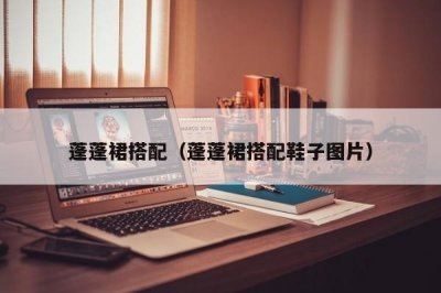 ​蓬蓬裙搭配（蓬蓬裙搭配鞋子图片）