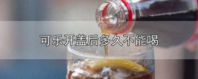 ​可乐开盖多久还能喝 开盖很久的可乐可以喝吗