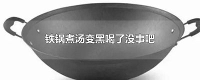 ​铁锅煮汤变黑喝了没事吧