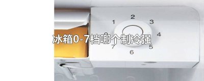 ​冰箱0-7档哪个制冷强些 冰箱0-7档哪个制冷强一点