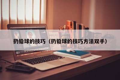 ​扔铅球的技巧（扔铅球的技巧方法双手）