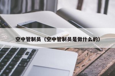 ​空中管制员（空中管制员是做什么的）