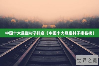 ​中国十大悬崖村子排名（中国十大悬崖村子排名榜）