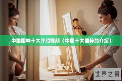 ​中国国粹十大介绍视频（中国十大国粹的介绍）