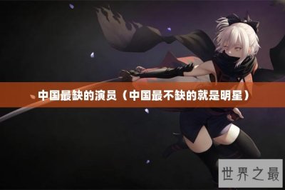 ​中国最缺的演员（中国最不缺的就是明星）