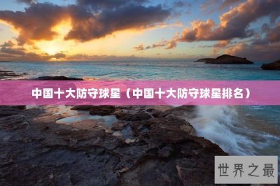 ​中国十大防守球星（中国十大防守球星排名）