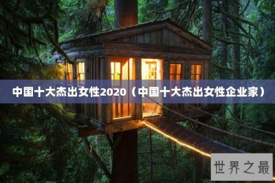​中国十大杰出女性2020（中国十大杰出女性企业家）