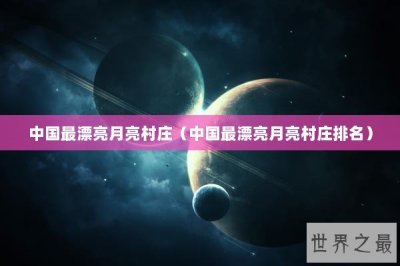 ​中国最漂亮月亮村庄（中国最漂亮月亮村庄排名）