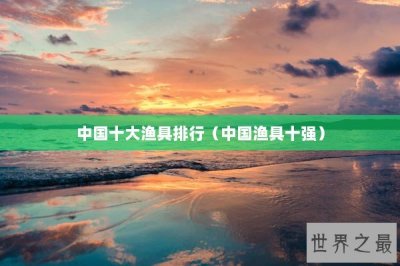 ​中国十大渔具排行（中国渔具十强）