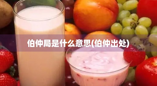 伯仲局是什么意思(伯仲出处) 伯仲局是什么意思(伯仲出处)