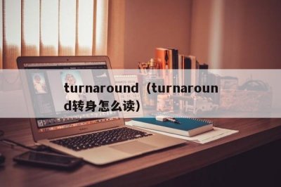 ​turnaround（turnaround转身怎么读）