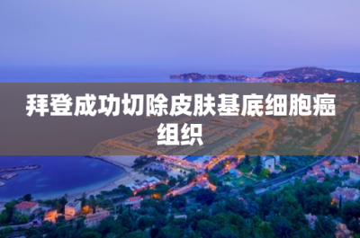 ​拜登成功切除皮肤基底细胞癌组织