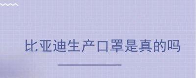 ​比亚迪生产口罩是真的吗