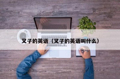 ​叉子的英语（叉子的英语叫什么）