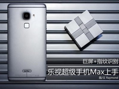​乐视手机max2高配版（巨屏指纹识别乐视手机Max上手体验）