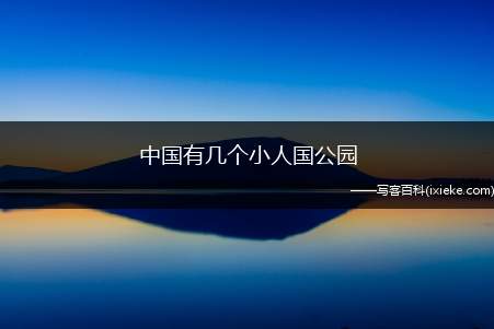 中国有几个小人国公园(中国只有一个小人国公园)