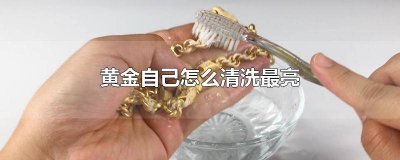 黄金如何清洗更亮 黄金怎么清洗才能亮