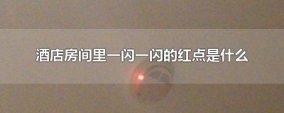 酒店里面一闪一闪的红点是什么东西 酒店一个红点一闪一闪的是什么