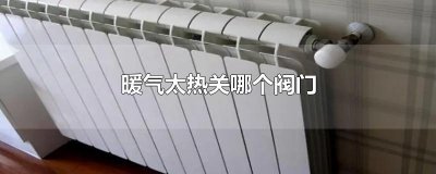 暖气太热关哪个阀门