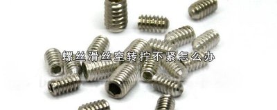 ​螺丝转不紧怎么办?怎么办 螺丝拧不紧一直打滑怎么回事