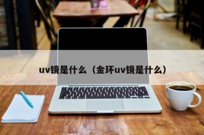 ​uv镜是什么（金环uv镜是什么）