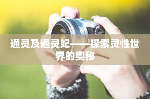 通灵及通灵妃——探索灵性世界的奥秘