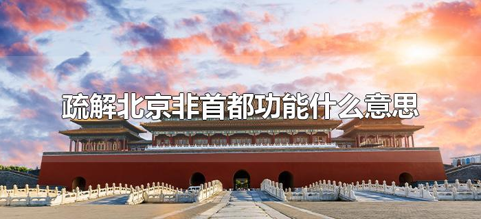 疏解北京非首都功能什么意思 疏解北京非首都功能什么意思